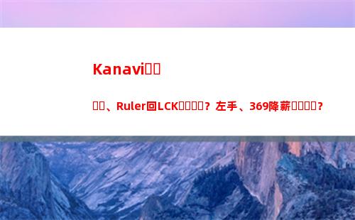 Kanavi、Ruler回LCK？左手、369降薪？JDG僅和Missing還有合同